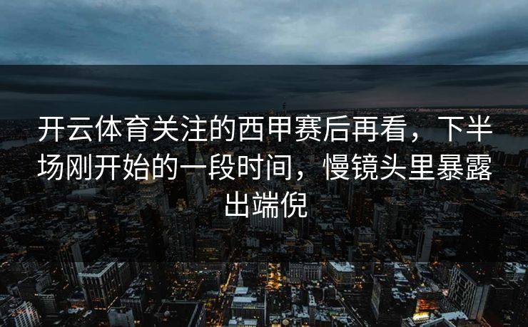 开云体育关注的西甲赛后再看，下半场刚开始的一段时间，慢镜头里暴露出端倪